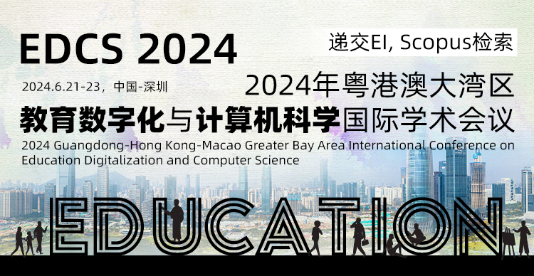【ACM独立出版】2024年粤港澳大湾区教育数字化与计算机科学国际学术会议（EDCS 2024）