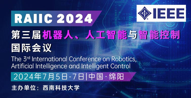 【往届3个月完成检索】第三届机器人、人工智能与智能控制国际会议（RAIIC 2024）