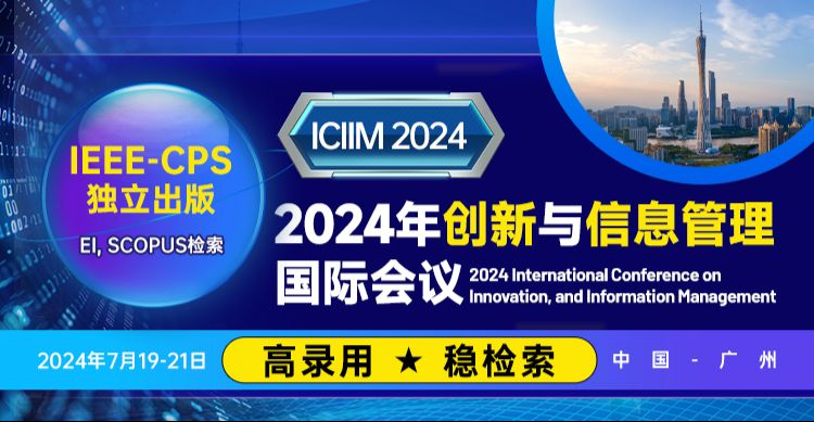 【IEEE-CPS独立出版】2024年创新与信息管理国际学术会议（ICIIM 2024）