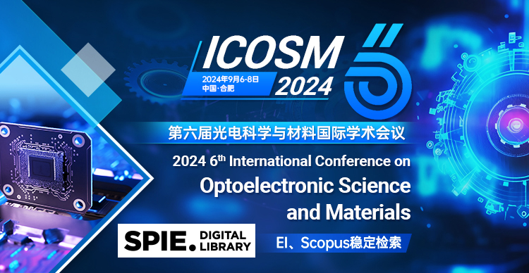 【SPIE出版|连续5届稳定EI】第六届光电科学与材料学术会议（ICOSM 2024）