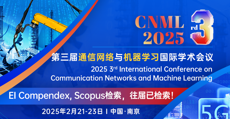 【EI稳定检索--高录用！】第三届通信网络与机器学习国际学术会议(CNML 2025)