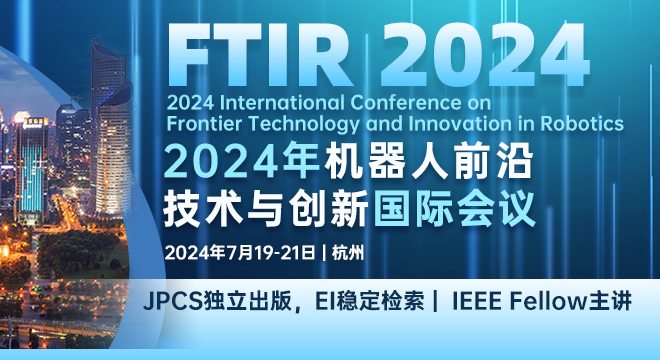 【JPCS出版】2024年机器人前沿技术与创新国际会议（FTIR 2024）
