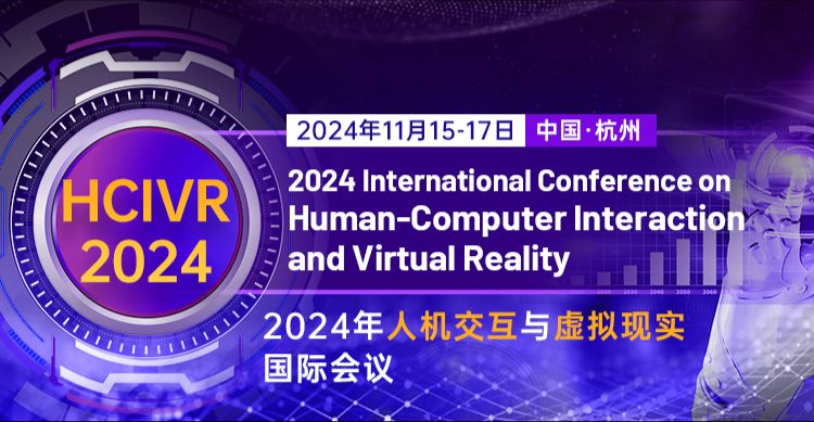 【浙江工业大学主办 | EI检索稳定|SPIE出版】2024年人机交互与虚拟现实国际会议（HCIVR 2024）