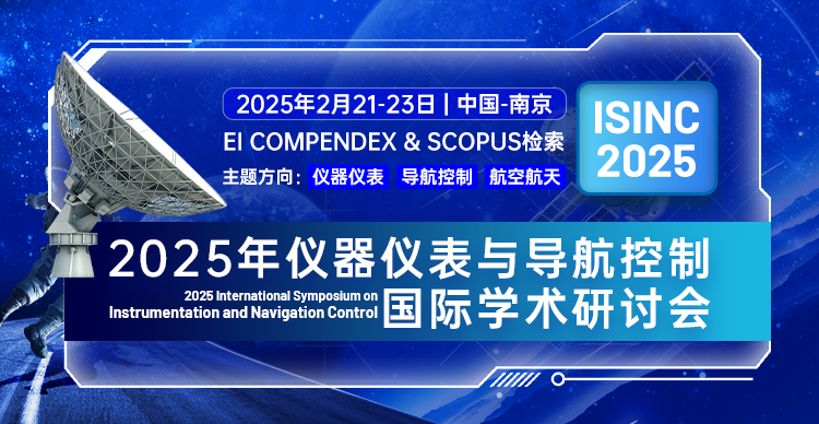 【同步收录航空航天、控制工程等领域】2025年仪器仪表与导航控制国际学术研讨会（ISINC 2025）