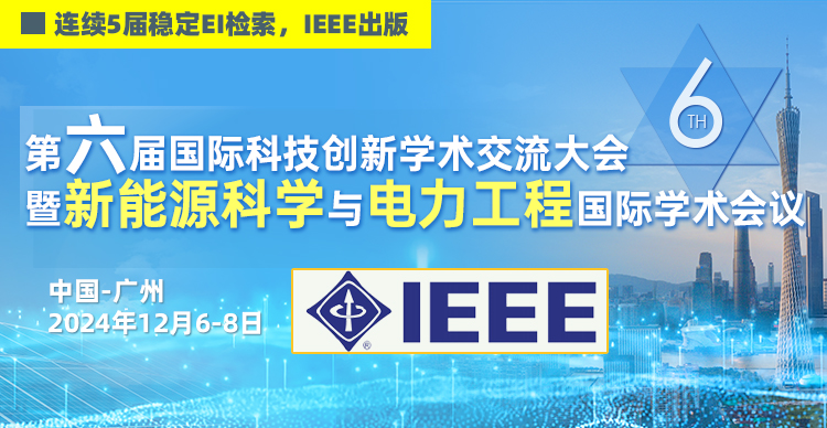 【IEEE出版】第六届国际科技创新学术交流大会暨新能源科学与电力工程国际学术会议（NESEE 2024）