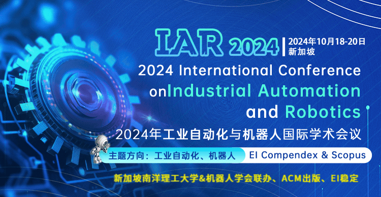 【ACM出版|新加坡南洋理工大学&机器人学会联办】2024年工业自动化与机器人国际学术会议（IAR 2024）