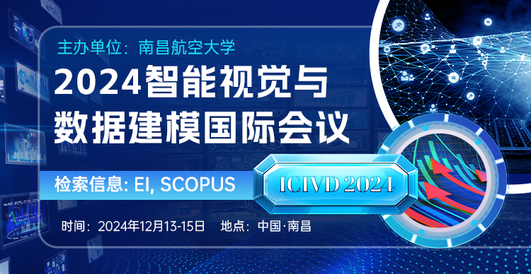【SPIE出版，往届稳定EI检索】2024智能计算机视觉与数据建模国际会议（ICIVD 2024）