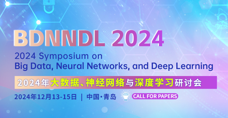 【IEEE出版】2024年大数据、神经网络与深度学习研讨会（BDNNDL 2024)