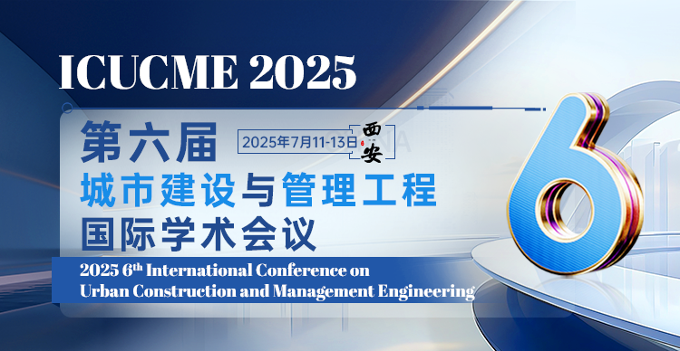 第六届城市建设与管理工程国际学术会议（ICUCME 2025）
