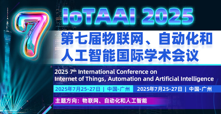 【三大高校&广东省计算机学会主办】第七届物联网、自动化和人工智能国际学术会议（IoTAAI 2025）