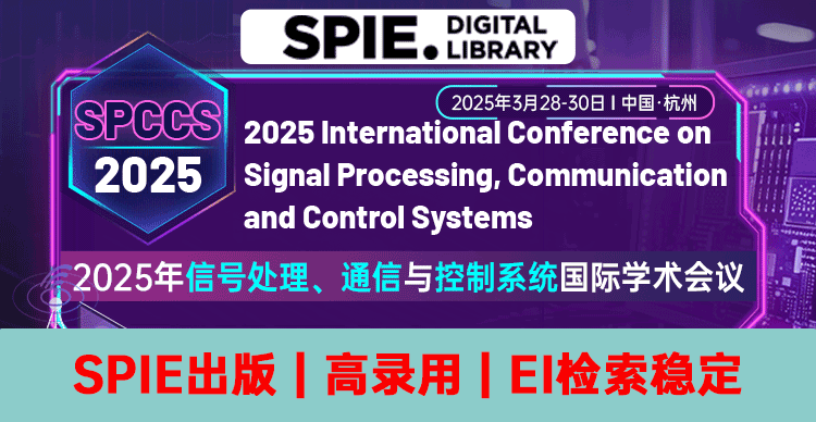 【SPIE出版丨EI检索稳定】2025年信号处理、通信与控制系统国际学术会议（SPCCS 2025）