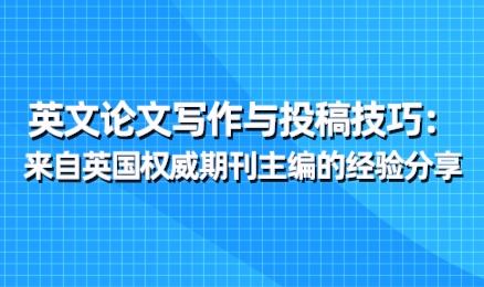 英文论文写作与投稿技巧：来自英国权威期刊主编的经验分享