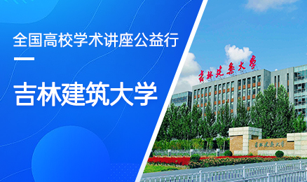 【第95期】全国高校学术讲座公益行-吉林建筑大学