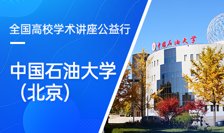 【第115期】全国高校学术讲座公益行-中国石油大学（北京）